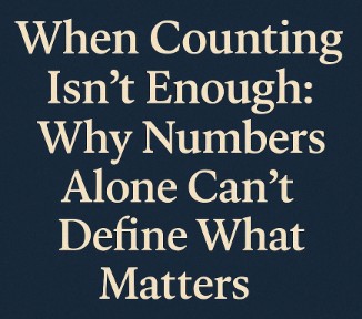When Counting Isn’t Enough: Why Numbers Alone Can’t Define What Matters
