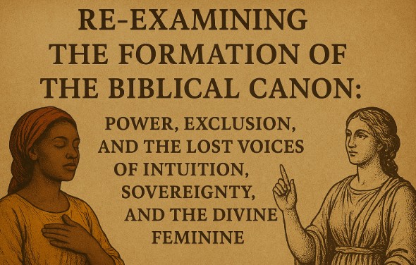 Re-Examining the Formation of the Biblical Canon: Power, Exclusion, and the Lost Voices of Intuition, Sovereignty, and the Divine Feminine